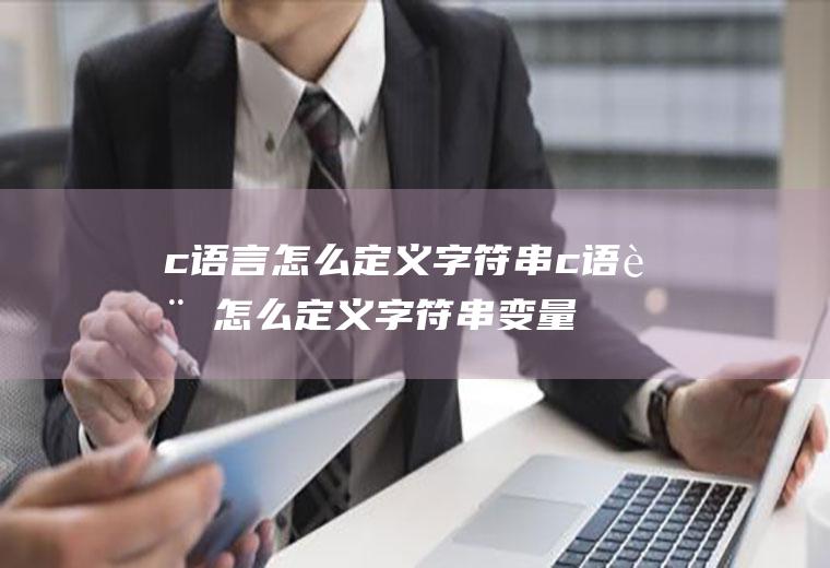 c语言怎么定义字符串c语言怎么定义字符串变量