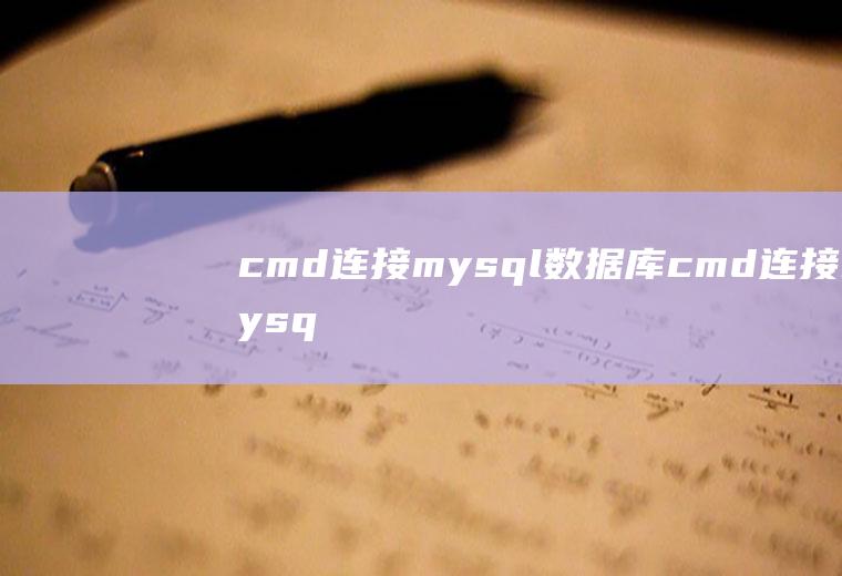 cmd连接mysql数据库cmd连接mysql数据库命令