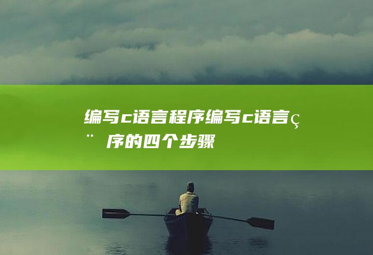 编写c语言程序编写c语言程序的四个步骤