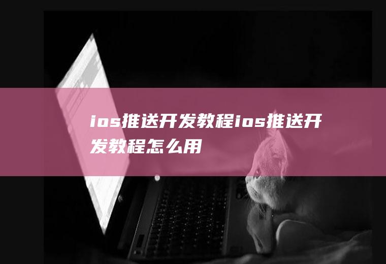 ios推送开发教程ios推送开发教程怎么用