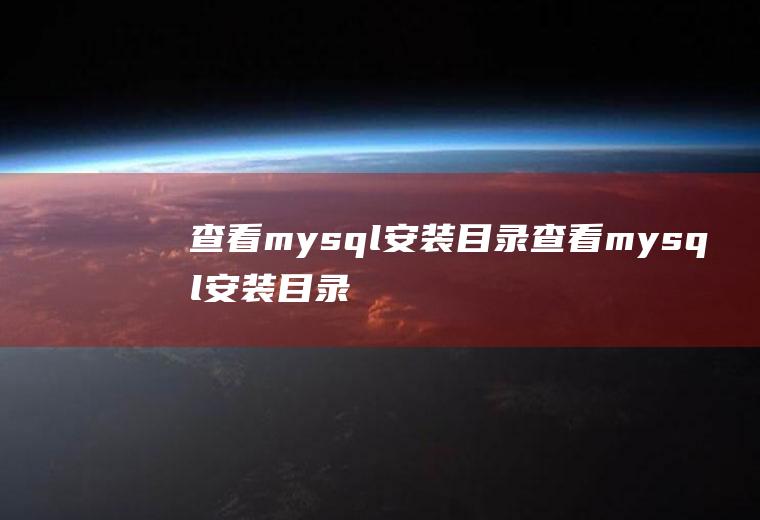 查看mysql安装目录查看mysql安装目录的命令