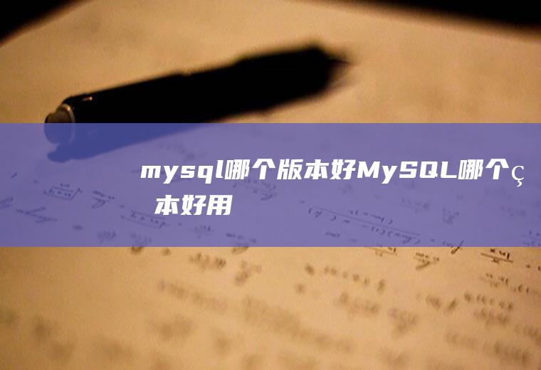 mysql哪个版本好MySQL哪个版本好用