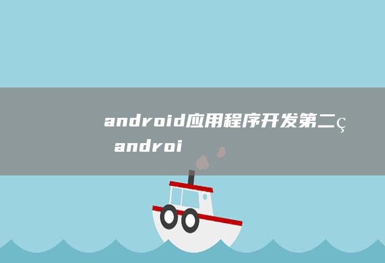 android应用程序开发第二版android应用程序开发第二版课后答案