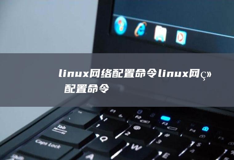 linux网络配置命令linux网络配置命令有哪些