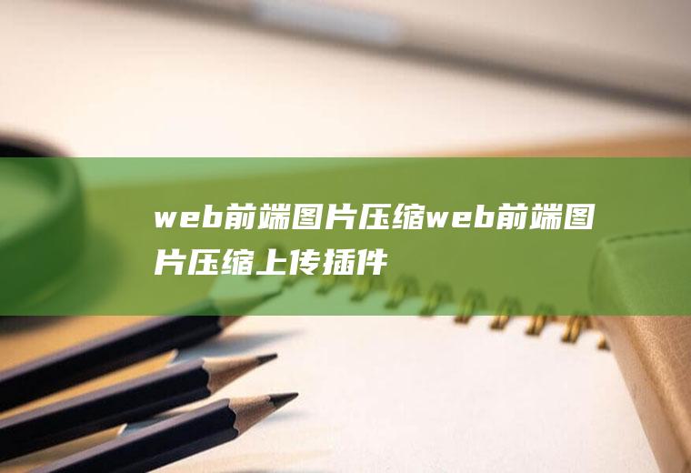 web前端图片压缩web前端图片压缩上传插件