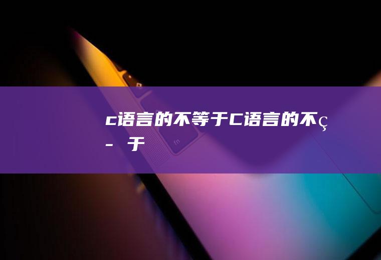 c语言的不等于C语言的不等于