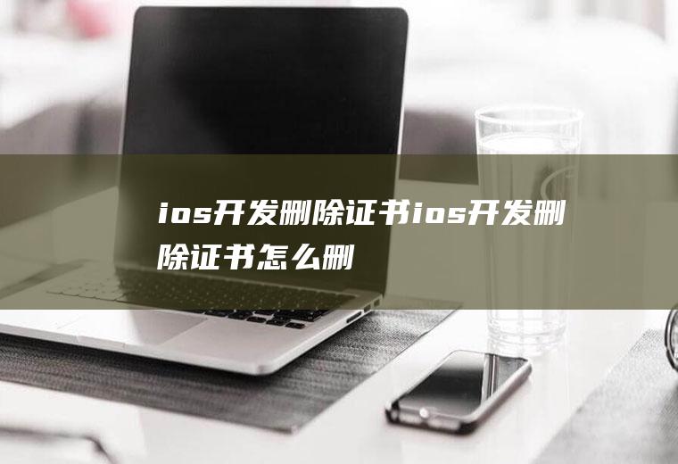 ios开发删除证书ios开发删除证书怎么删