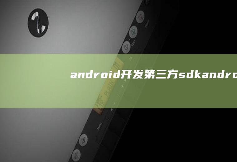 android开发第三方sdkandroid开发第三方视频接口