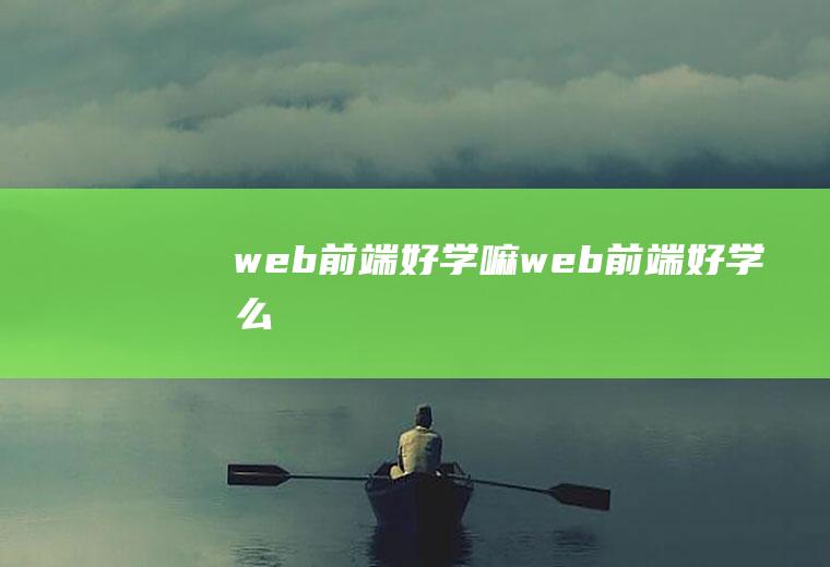 web前端好学嘛web前端好学么