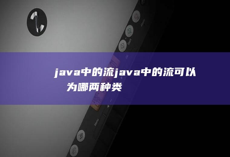 java中的流java中的流可以分为哪两种类型