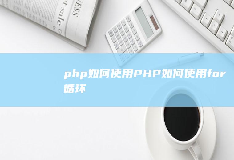 php如何使用PHP如何使用for循环