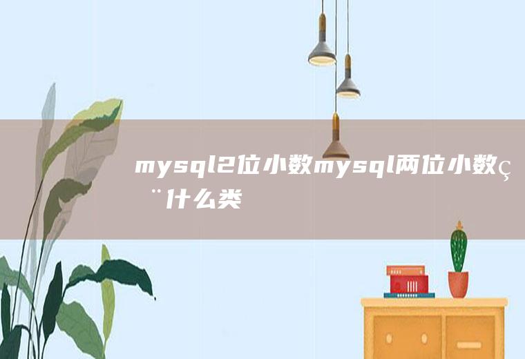 mysql2位小数mysql两位小数用什么类