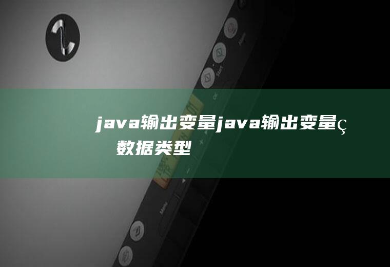 java输出变量java输出变量的数据类型