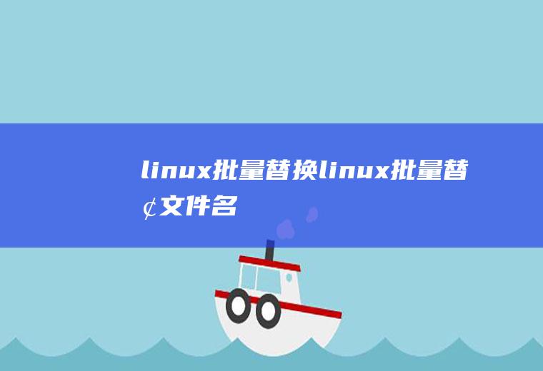 linux批量替换linux批量替换文件名