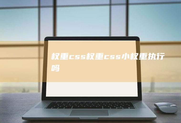 权重css权重css小权重执行吗