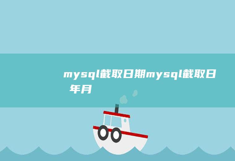mysql截取日期mysql截取日期年月