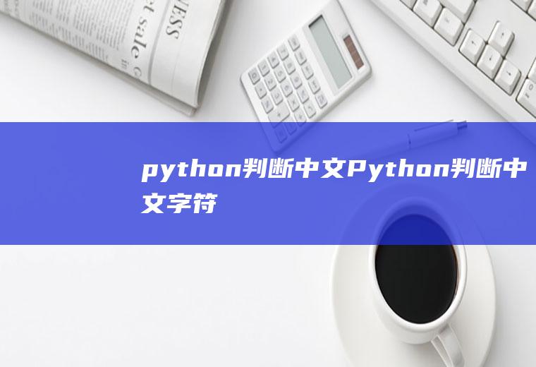 python判断中文Python判断中文字符