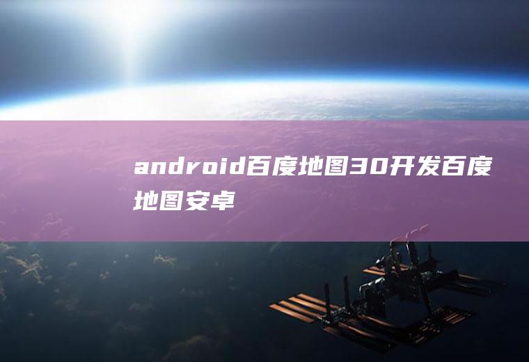 android百度地图3.0开发百度地图安卓开发