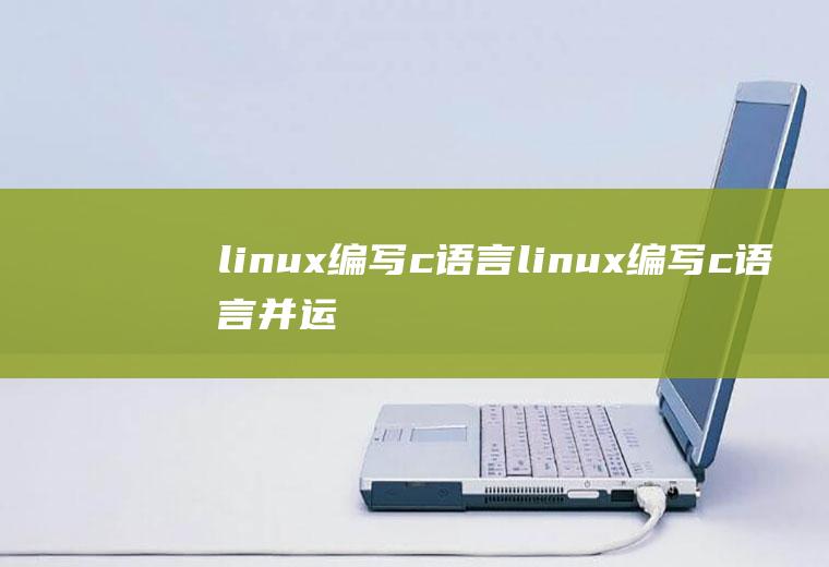 linux编写c语言linux编写c语言并运行