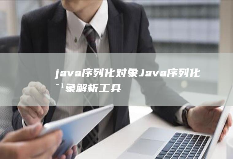 java序列化对象Java序列化对象解析工具