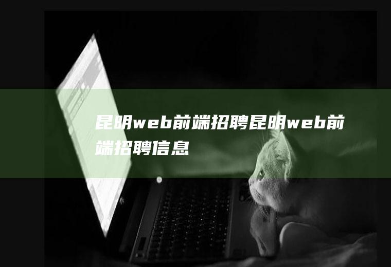 昆明web前端招聘昆明web前端招聘信息