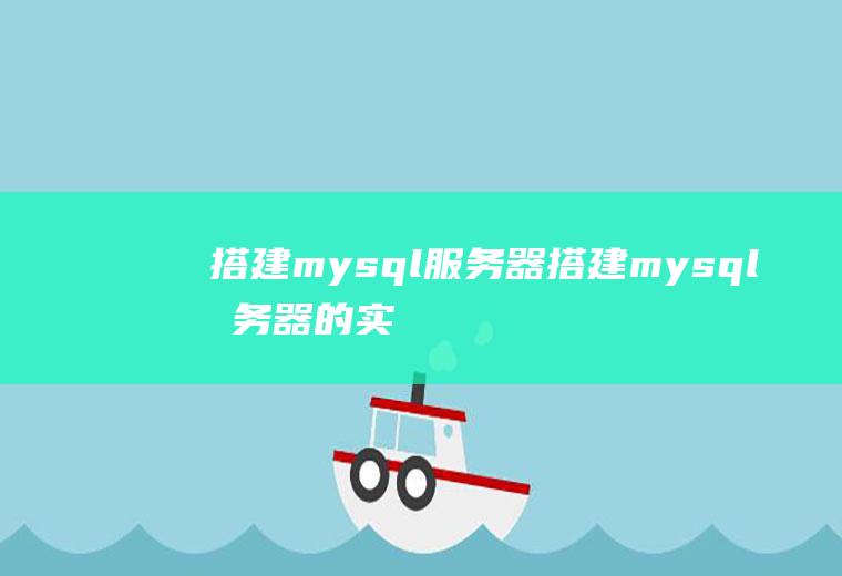 搭建mysql服务器搭建mysql服务器的实训报告