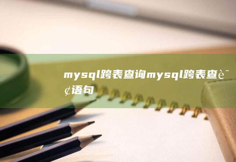 mysql跨表查询mysql跨表查询语句