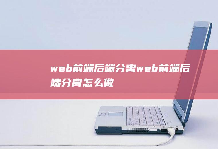 web前端后端分离web前端后端分离怎么做