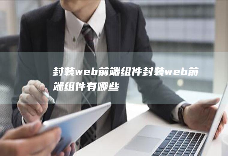 封装web前端组件封装web前端组件有哪些