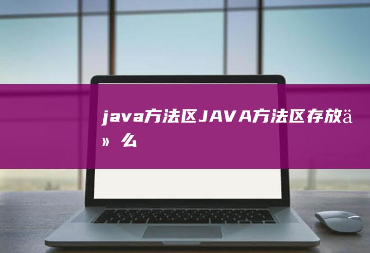 java方法区JAVA方法区存放什么