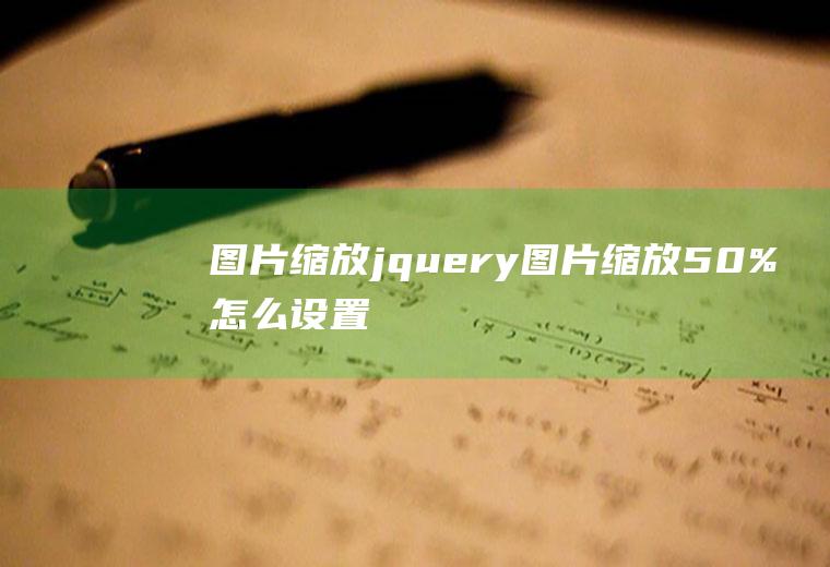 图片缩放jquery图片缩放50%怎么设置