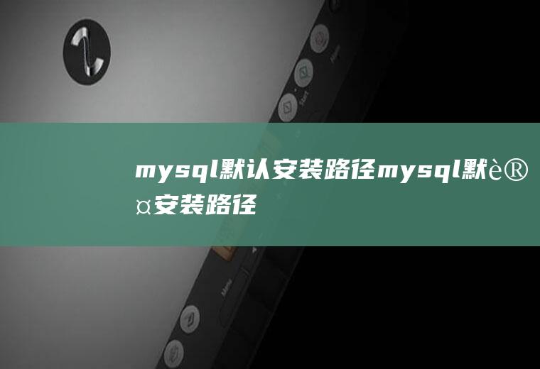 mysql默认安装路径mysql默认安装路径在哪