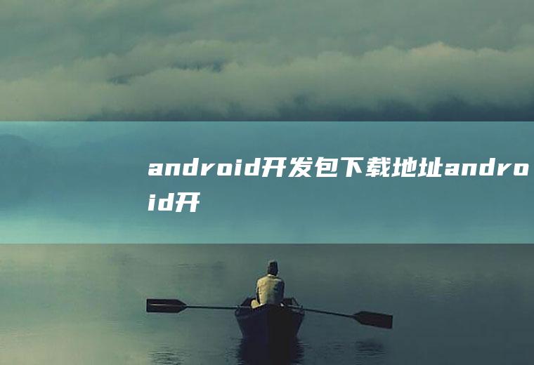 android开发包下载地址android开发软件下载