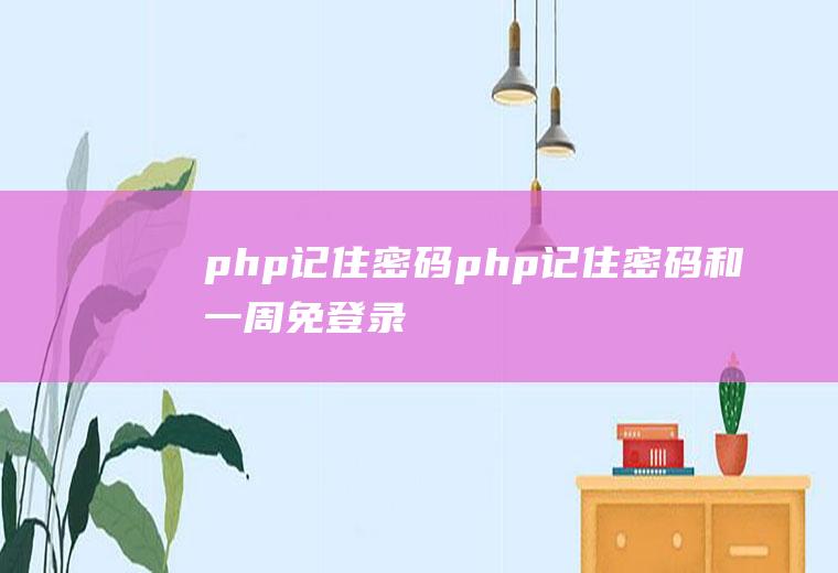 php记住密码php记住密码和一周免登录