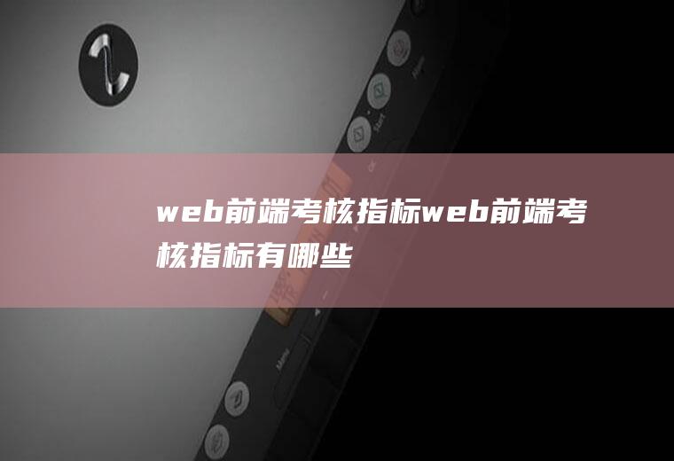 web前端考核指标web前端考核指标有哪些