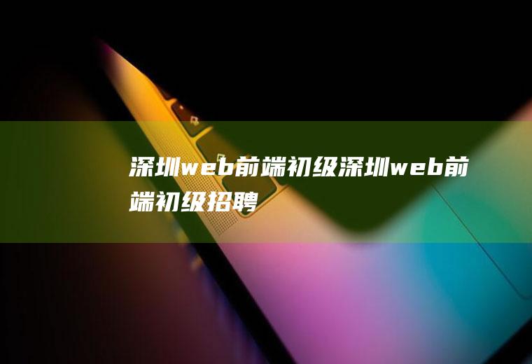 深圳web前端初级深圳web前端初级招聘