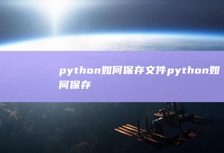 python如何保存文件python如何保存文件到桌面