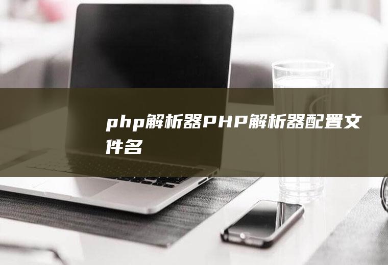 php解析器PHP解析器配置文件名