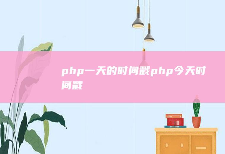 php一天的时间戳php今天时间戳