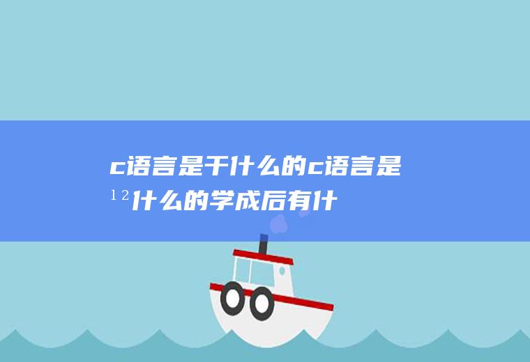 c语言是干什么的c语言是干什么的,学成后有什么用