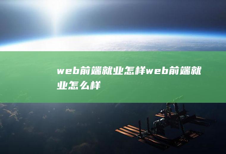 web前端就业怎样web前端就业怎么样