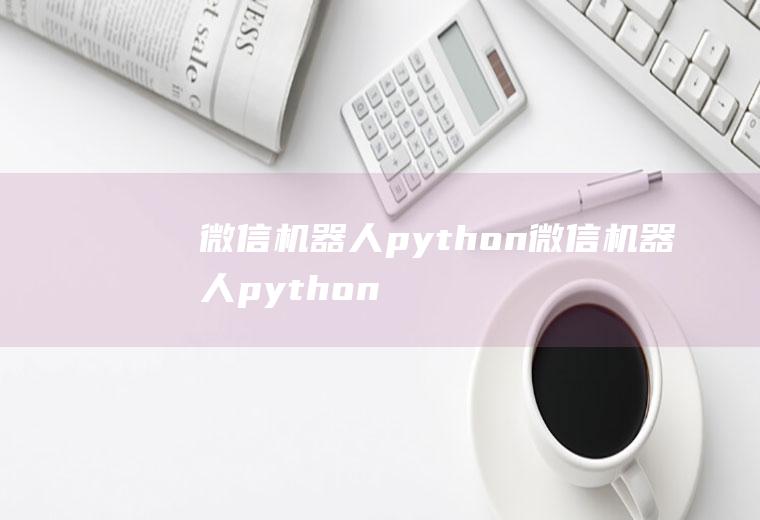 微信机器人python微信机器人python封号