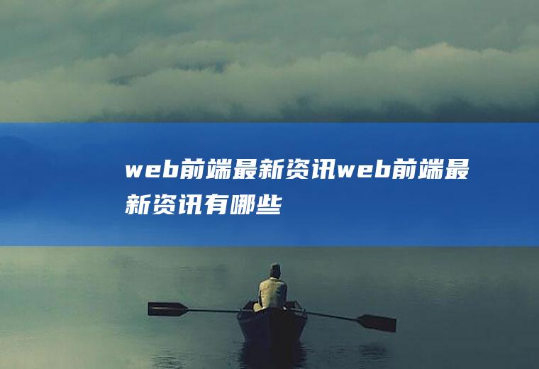 web前端最新资讯web前端最新资讯有哪些