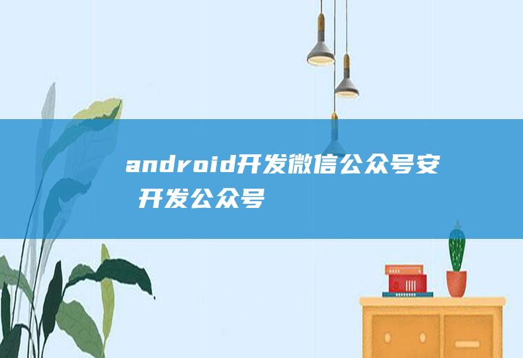 android开发微信公众号安卓开发公众号