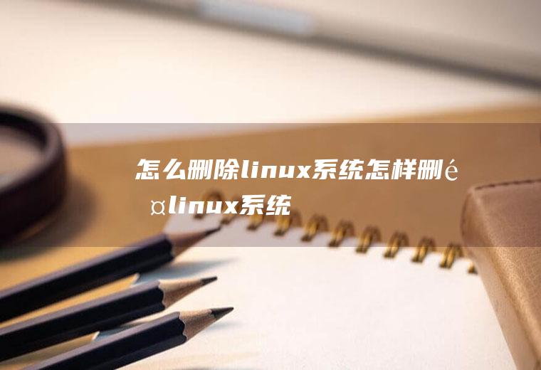 怎么删除linux系统怎样删除linux系统