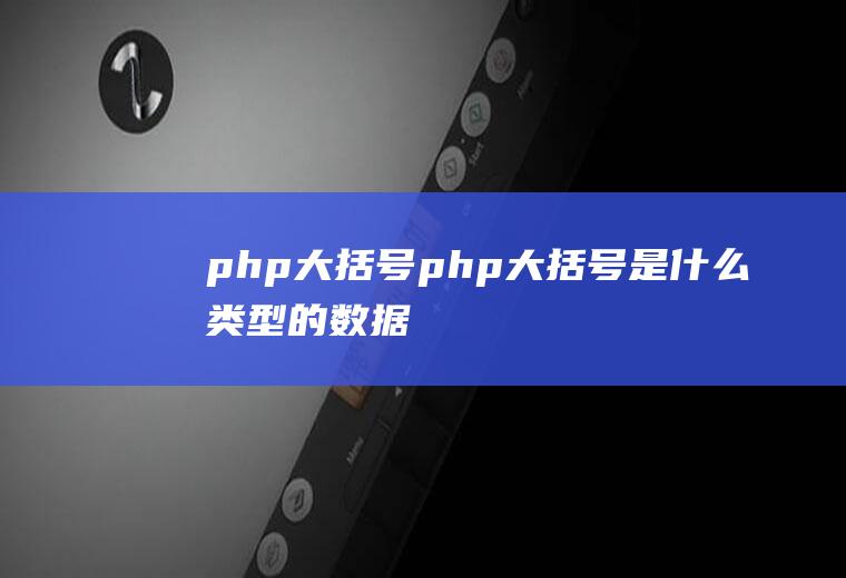 php大括号php大括号是什么类型的数据
