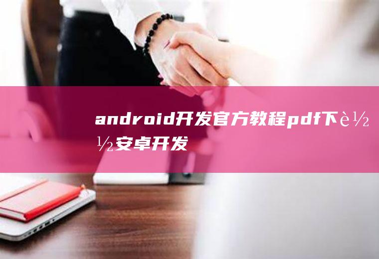 android开发官方教程pdf下载安卓开发教程pdf