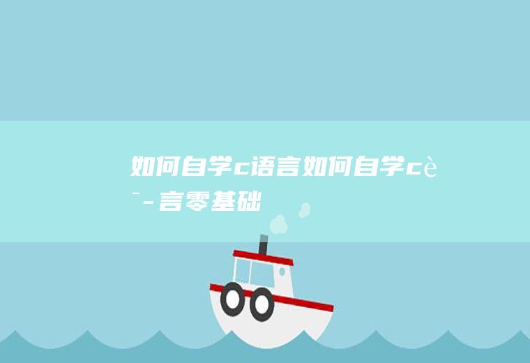 如何自学c语言如何自学c语言零基础