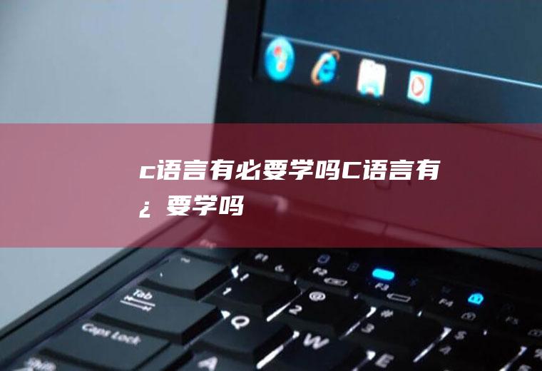 c语言有必要学吗C语言有必要学吗