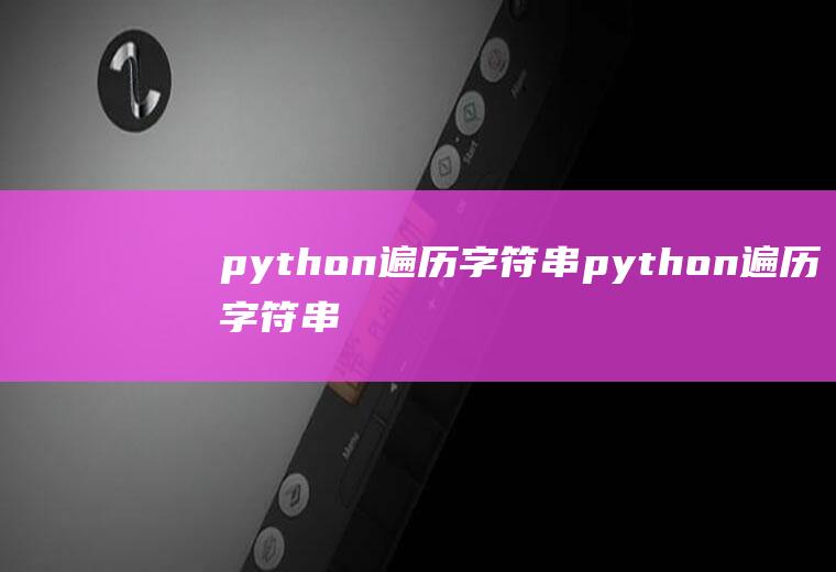 python遍历字符串python遍历字符串每个字符提取数字